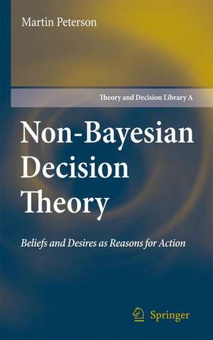 Non-Bayesian Decision Theory: Beliefs and Desires as Reasons for Action de Martin Peterson