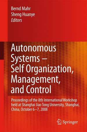 Autonomous Systems – Self-Organization, Management, and Control: Proceedings of the 8th International Workshop held at Shanghai Jiao Tong University, Shanghai, China, October 6-7, 2008 de Bernd Mahr