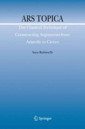 Ars Topica: The Classical Technique of Constructing Arguments from Aristotle to Cicero de Sara Rubinelli