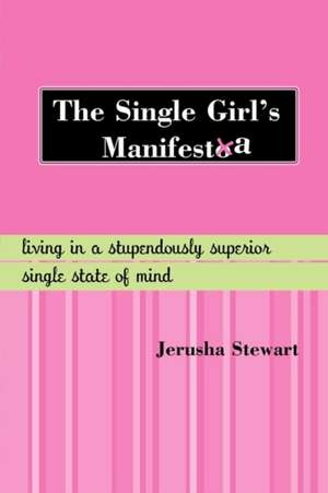 The Single Girl's Manifesta: Living in a Stupendously Superior Single State of Mind de Jerusha Stewart