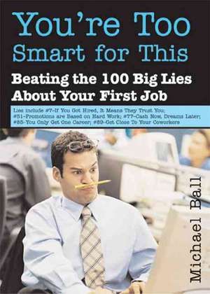 You're Too Smart for This: Beating the 100 Big Lies about Your First Job de Michael Ball