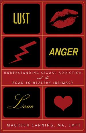 Lust, Anger, Love: Understanding Sexual Addiction and the Road to Healthy Intimacy de Maureen Canning