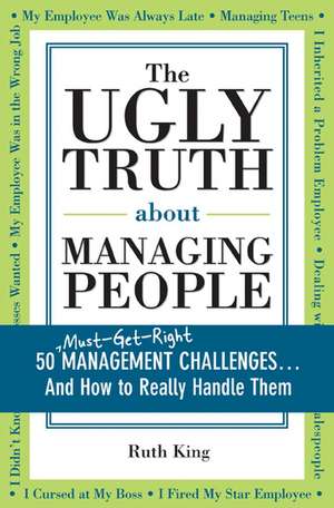 The Ugly Truth about Managing People: 50 (Must-Get-Right) Management Challenges...And How to Really Handle Them de Ruth King