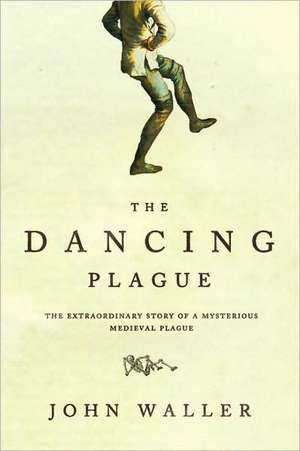 The Dancing Plague: The Strange, True Story of an Extraordinary Illness de John Waller