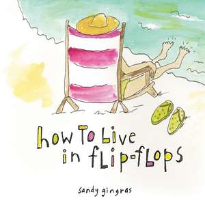 How to Live in Flip-Flops de Sandy Gingras