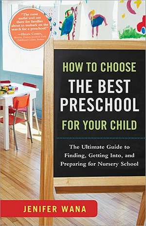 How to Choose the Best Preschool for Your Child: The Ultimate Guide to Finding, Getting Into, and Preparing for Nursery School de Jenifer Wana