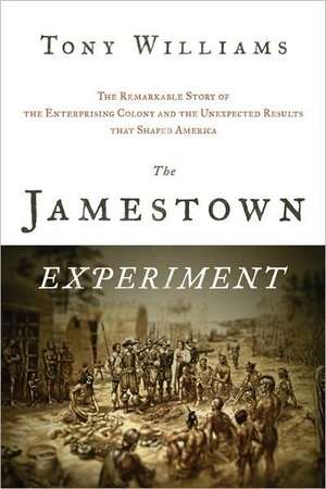 The Jamestown Experiment: The Remarkable Story of the Enterprising Colony and the Unexpected Results That Shaped America de Tony Williams