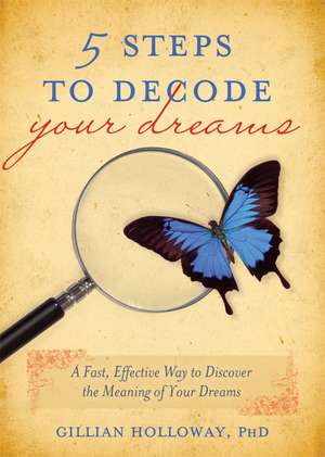 5 Steps to Decode Your Dreams: A Fast, Effective Way to Discover the Meaning of Your Dreams de Gillian Holloway Ph.D.