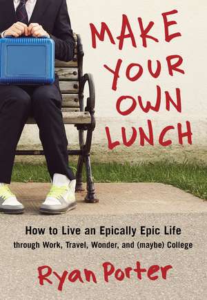 Make Your Own Lunch: How to Live an Epically Epic Life through Work, Travel, Wonder, and (Maybe) College de Ryan Porter