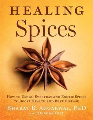 Healing Spices: How to Use 50 Everyday and Exotic Spices to Boost Health and Beat Disease de Bharat B. Aggarwal