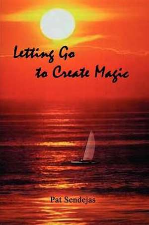 Letting Go to Create Magic de Pat Sendejas