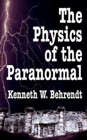 The Physics of the Paranormal de Kenneth W. Behrendt