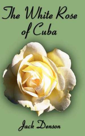 The White Rose of Cuba de Jack Denson