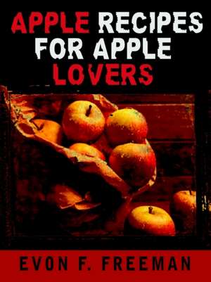 Apple Recipes for Apple Lovers de Evon F. Freeman