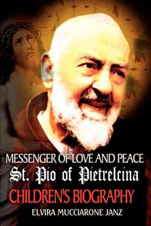 Messenger of Love and Peace St. Pio of Pietrelcina de Elvira Mucciarone Janz