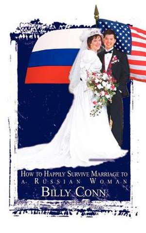 How to Happily Survive Marriage to a Russian Woman de Billy Conn