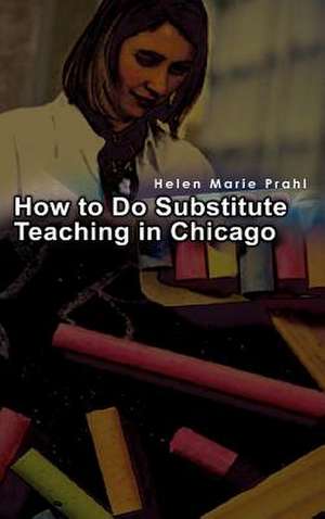 How to Do Substitute Teaching in Chicago de Helen Marie Prahl