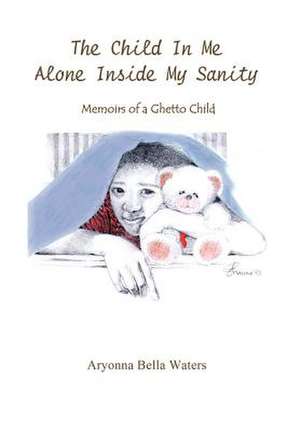 The Child in Me Alone Inside My Sanity de Aryonna Bella Waters