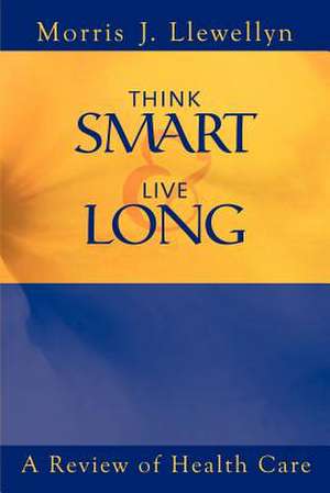 Think Smart and Live Long de Morris "J" Llewellyn