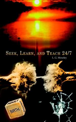 Seek, Learn, and Teach 24/7 de L. G. Moseley
