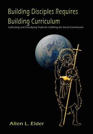 Building Disciples Requires Building Curriculum de Allen L Elder