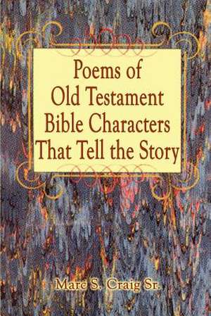 Poems of Old Testament Bible Characters That Tell the Story de Marc S. Craig Sr