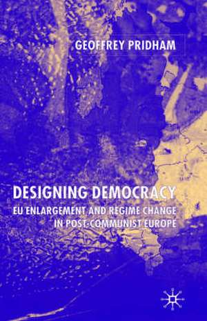 Designing Democracy: EU Enlargement and Regime Change in Post-Communist Europe de G. Pridham