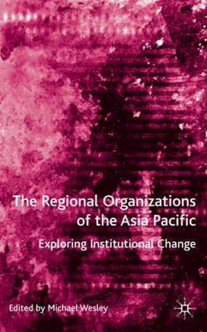 The Regional Organizations of the Asia Pacific: Exploring Institutional Change de M. Wesley