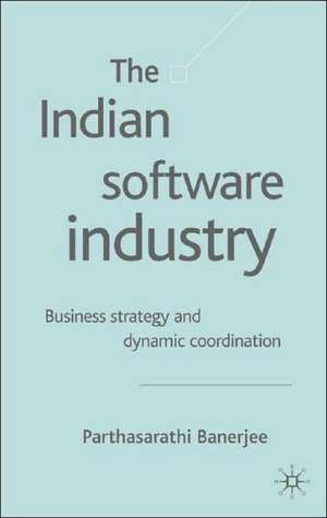 The Indian Software Industry: Business Strategy and Dynamic Co-ordination de P. Banerjee