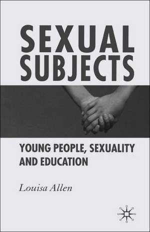 Sexual Subjects: Young People, Sexuality and Education de L. Allen