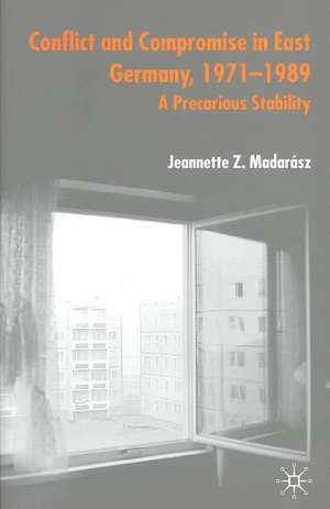 Conflict and Compromise in East Germany, 1971–1989: A Precarious Stability de J. Madarász