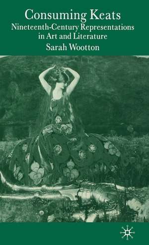 Consuming Keats: Nineteenth-Century Representations in Art and Literature de S. Wootton