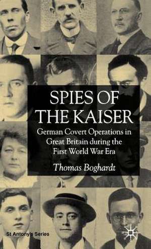 Spies of the Kaiser: German Covert Operations in Great Britain During the First World War Era de T. Boghardt