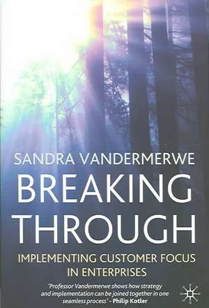 Breaking Through: Implementing Customer Focus in Enterprises de S. Vandermerwe