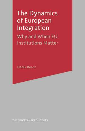 The Dynamics of European Integration: Why and When EU Institutions Matter de Derek Beach