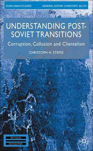 Understanding Post-Soviet Transitions: Corruption, Collusion and Clientelism de Christoph H. Stefes