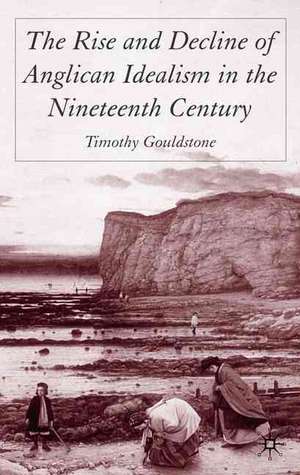 The Rise and Decline of Anglican Idealism in the Nineteenth Century de T. Gouldstone