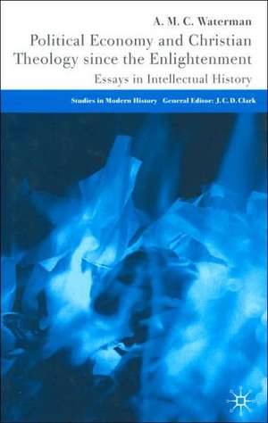 Political Economy and Christian Theology Since the Enlightenment: Essays in Intellectual History de A. Waterman