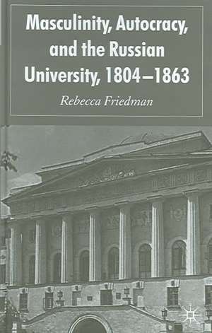 Masculinity, Autocracy and the Russian University, 1804-1863 de R. Friedman