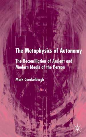 The Metaphysics of Autonomy: The Reconciliation of Ancient and Modern Ideals of the Person de M. Coeckelbergh