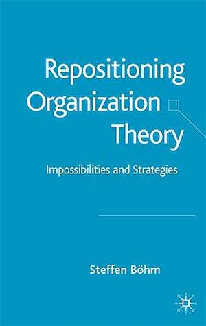 Repositioning Organization Theory: Impossibilities and Strategies de S. Böhm