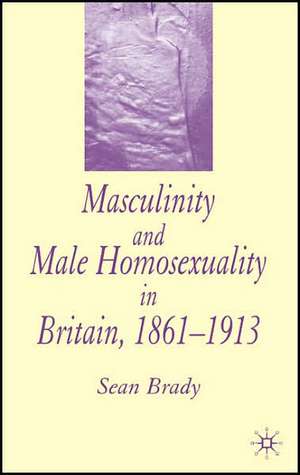 Masculinity and Male Homosexuality in Britain, 1861-1913 de S. Brady