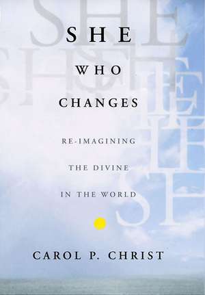 She Who Changes: Re-imagining the Divine in the World de C. Christ