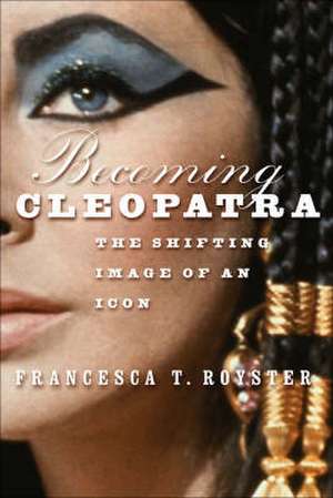 Becoming Cleopatra: The Shifting Image of an Icon de F. Royster