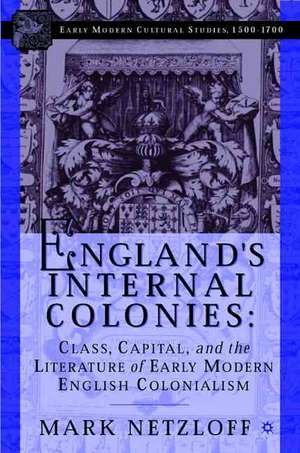 England's Internal Colonies: Class, Capital, and the Literature of Early Modern English Colonialism de M. Netzloff