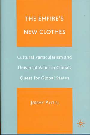 The Empire's New Clothes: Cultural Particularism and Universal Value in China's Quest for Global Status de J. Paltiel