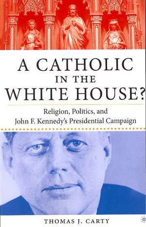 A Catholic in the White House?: Religion, Politics, and John F. Kennedy's Presidential Campaign de T. Carty