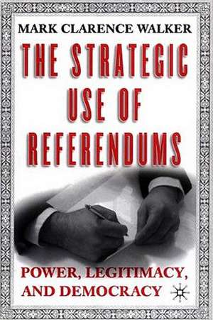 The Strategic Use of Referendums: Power, Legitimacy, and Democracy de M. Walker