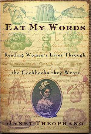 Eat My Words: Reading Women's Lives Through the Cookbooks They Wrote de Janet Theophano