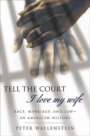 Tell the Court I Love My Wife: Race, Marriage, and Law-An American History de Peter Wallenstein